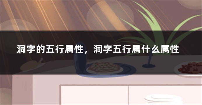 洞字的五行属性，洞字五行属什么属性