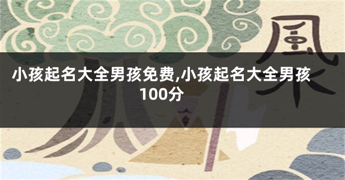 小孩起名大全男孩免费,小孩起名大全男孩100分