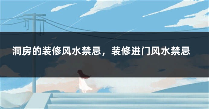 洞房的装修风水禁忌，装修进门风水禁忌