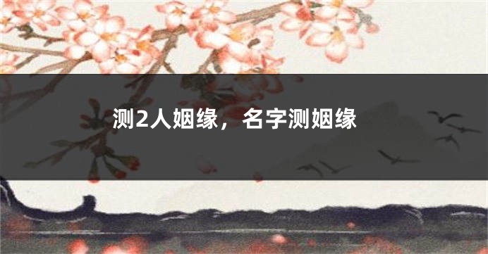 测2人姻缘，名字测姻缘