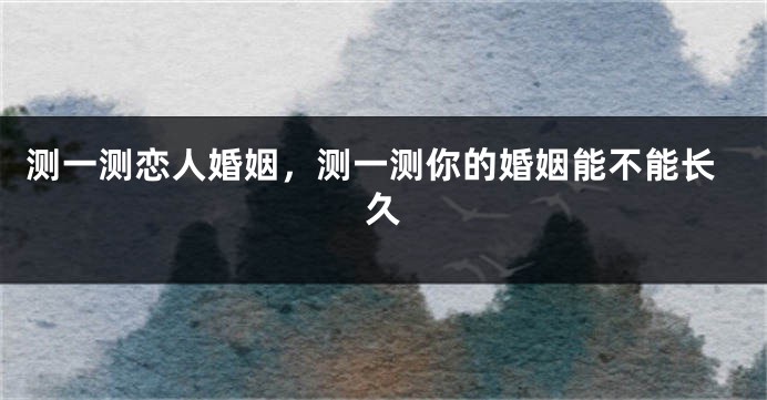 测一测恋人婚姻，测一测你的婚姻能不能长久
