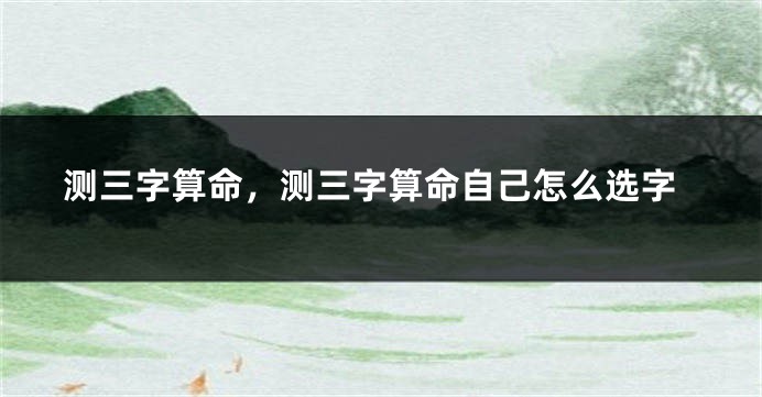 测三字算命，测三字算命自己怎么选字