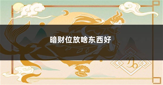 暗财位放啥东西好