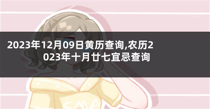 2023年12月09日黄历查询,农历2023年十月廿七宜忌查询