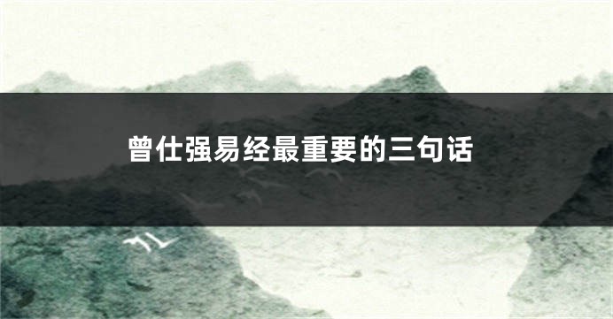曾仕强易经最重要的三句话