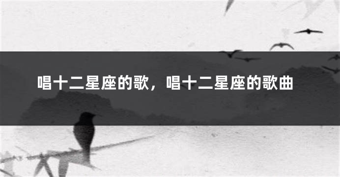 唱十二星座的歌，唱十二星座的歌曲