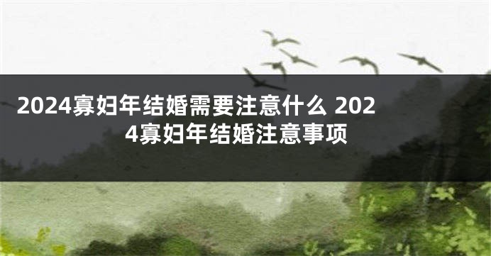 2024寡妇年结婚需要注意什么 2024寡妇年结婚注意事项