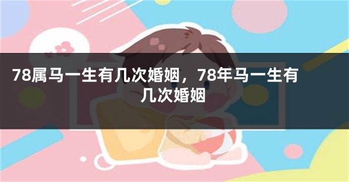 78属马一生有几次婚姻，78年马一生有几次婚姻