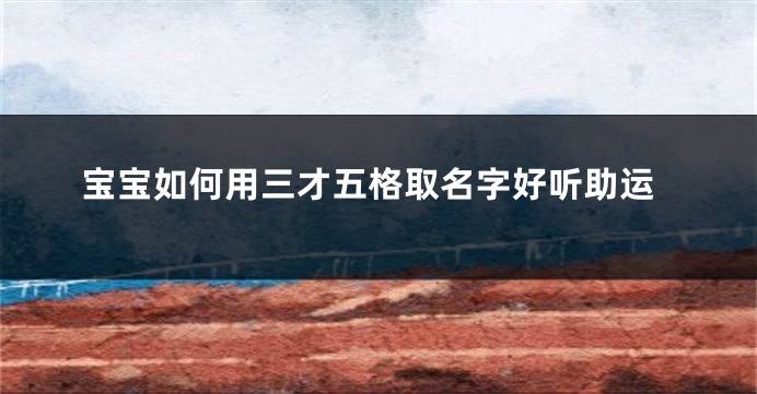 宝宝如何用三才五格取名字好听助运