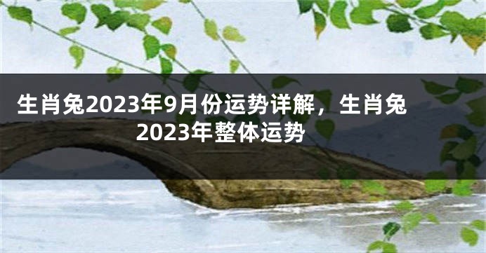 生肖兔2023年9月份运势详解，生肖兔2023年整体运势