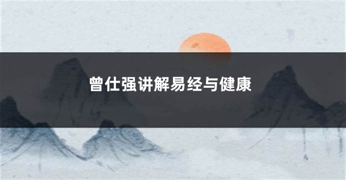 曾仕强讲解易经与健康
