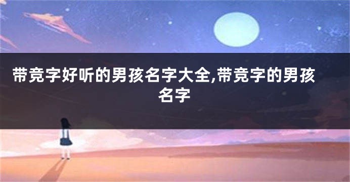 带竞字好听的男孩名字大全,带竞字的男孩名字