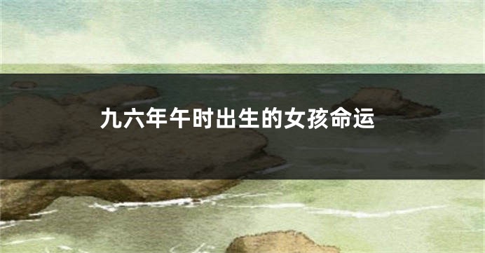 九六年午时出生的女孩命运