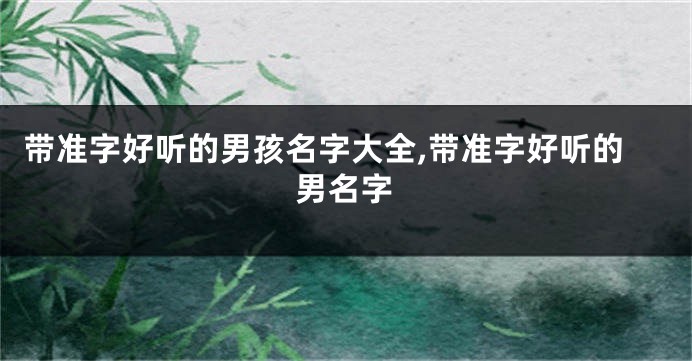 带准字好听的男孩名字大全,带准字好听的男名字