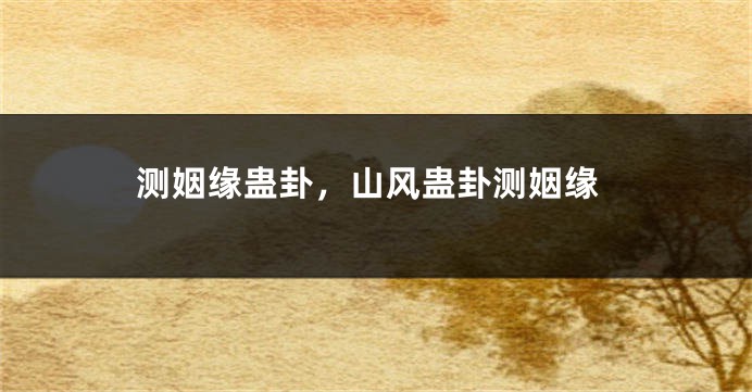 测姻缘蛊卦，山风蛊卦测姻缘