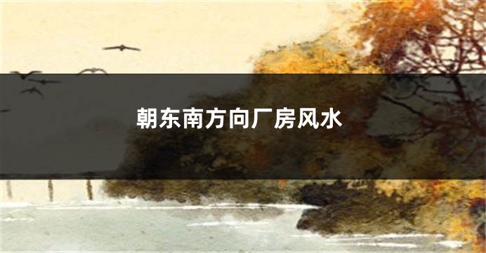 朝东南方向厂房风水