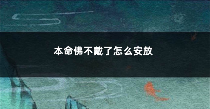 本命佛不戴了怎么安放