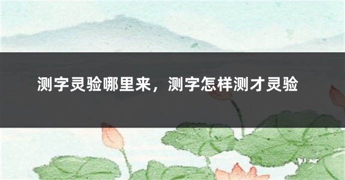 测字灵验哪里来,测字怎样测才灵验
