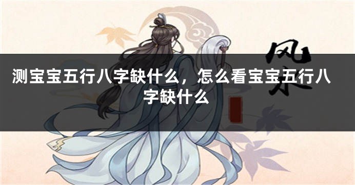 测宝宝五行八字缺什么，怎么看宝宝五行八字缺什么