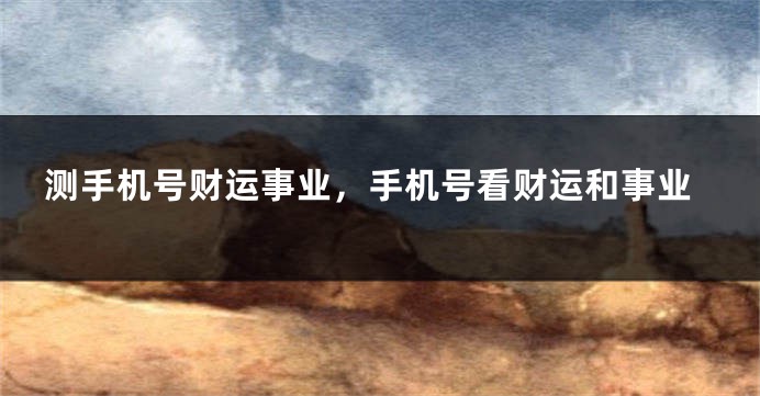 测手机号财运事业，手机号看财运和事业