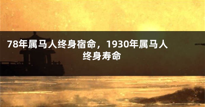 78年属马人终身宿命，1930年属马人终身寿命