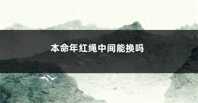 本命年红绳中间能换吗