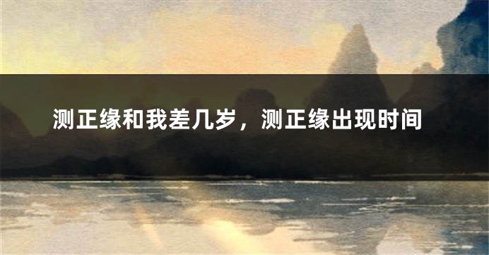 测正缘和我差几岁，测正缘出现时间