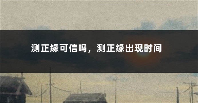 测正缘可信吗，测正缘出现时间