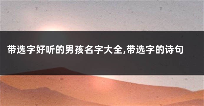 带选字好听的男孩名字大全,带选字的诗句