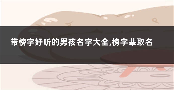 带榜字好听的男孩名字大全,榜字辈取名