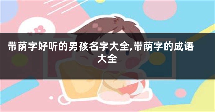 带荫字好听的男孩名字大全,带荫字的成语大全