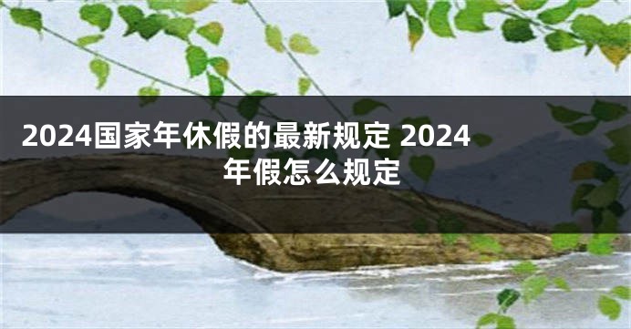 2024国家年休假的最新规定 2024年假怎么规定