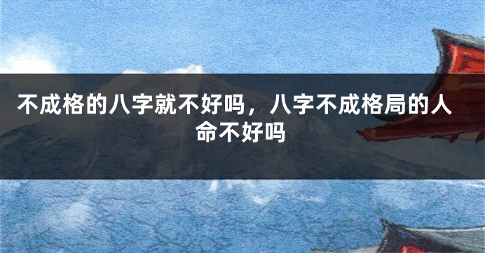 不成格的八字就不好吗，八字不成格局的人命不好吗
