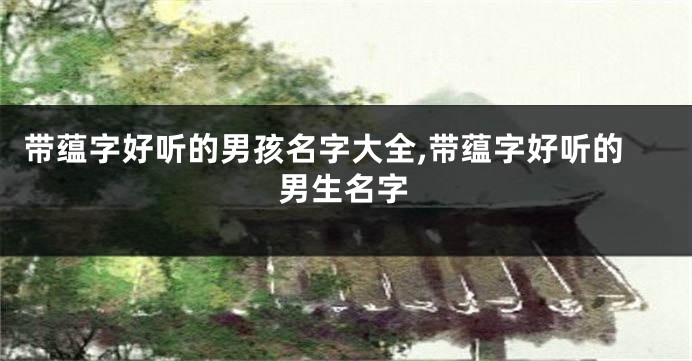 带蕴字好听的男孩名字大全,带蕴字好听的男生名字