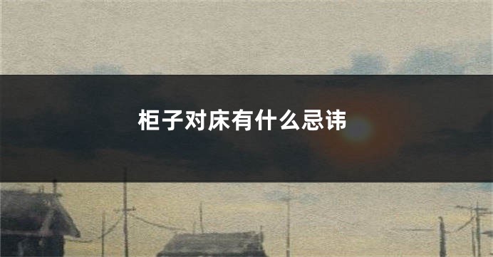 柜子对床有什么忌讳