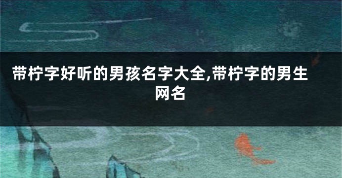 带柠字好听的男孩名字大全,带柠字的男生网名