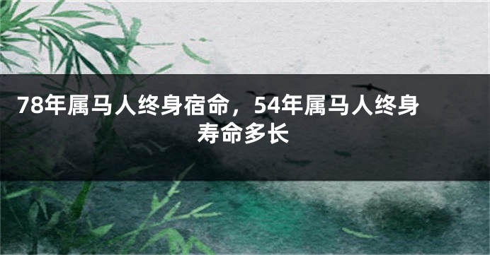 78年属马人终身宿命，54年属马人终身寿命多长