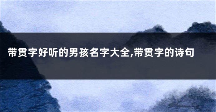 带贯字好听的男孩名字大全,带贯字的诗句
