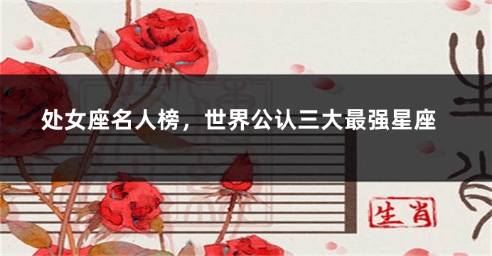 处女座名人榜，世界公认三大最强星座