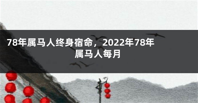 78年属马人终身宿命，2022年78年属马人每月