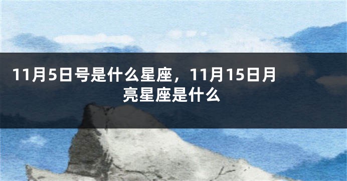 11月5日号是什么星座，11月15日月亮星座是什么