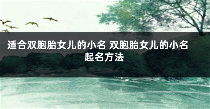 适合双胞胎女儿的小名 双胞胎女儿的小名起名方法