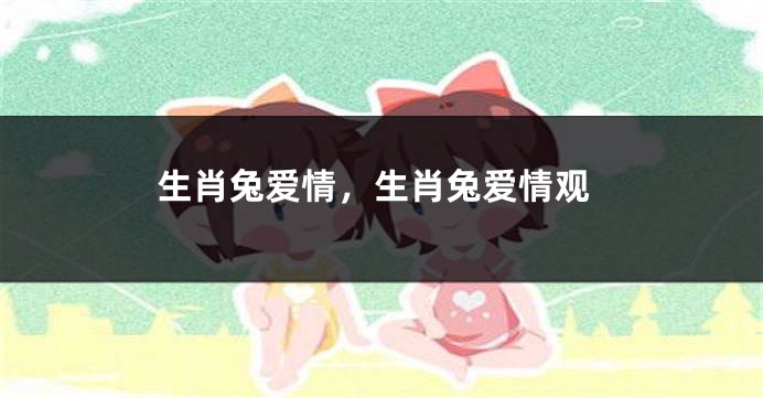 生肖兔爱情，生肖兔爱情观