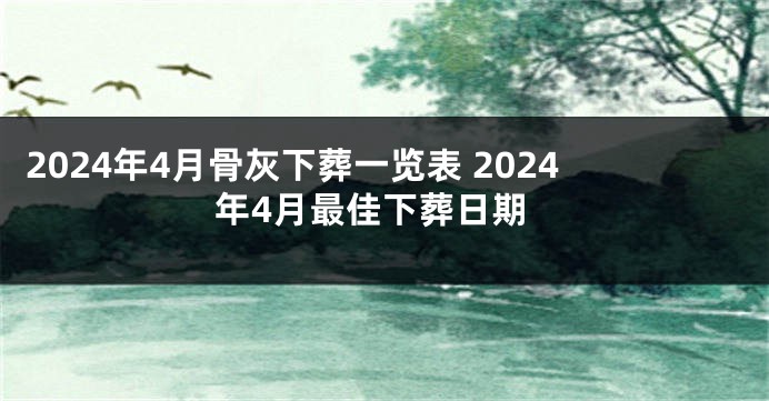 2024年4月骨灰下葬一览表 2024年4月最佳下葬日期