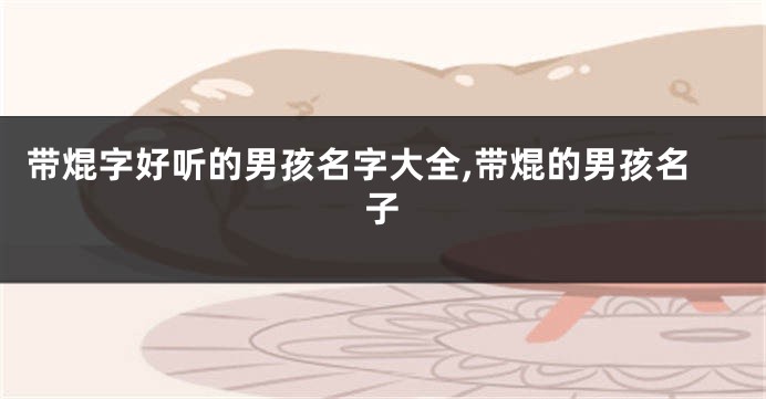 带焜字好听的男孩名字大全,带焜的男孩名子