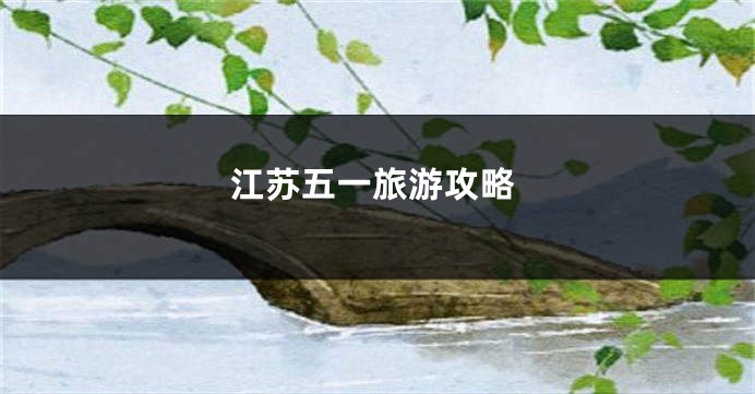 江苏五一旅游攻略