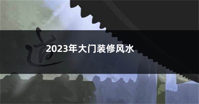 2023年大门装修风水