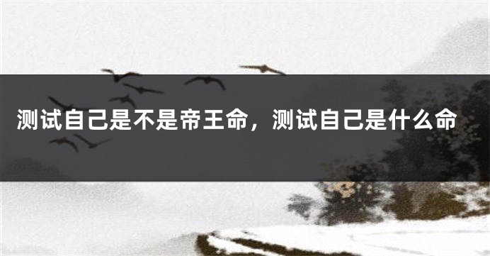 测试自己是不是帝王命，测试自己是什么命