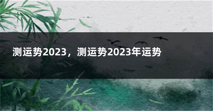 测运势2023，测运势2023年运势