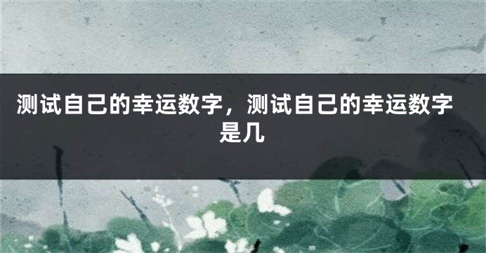 测试自己的幸运数字，测试自己的幸运数字是几
